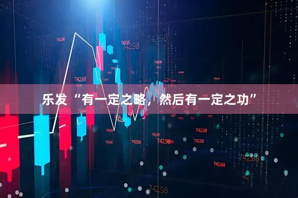 乐发 “有一定之略，然后有一定之功”