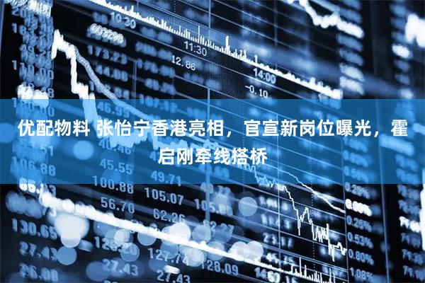 优配物料 张怡宁香港亮相，官宣新岗位曝光，霍启刚牵线搭桥