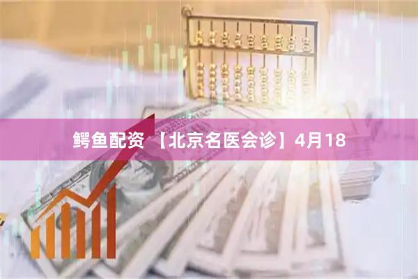 鳄鱼配资 【北京名医会诊】4月18