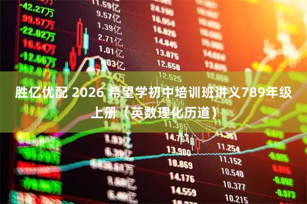 胜亿优配 2026 希望学初中培训班讲义789年级上册（英数理化历道）