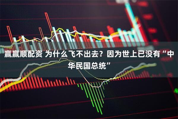 赢赢顺配资 为什么飞不出去？因为世上已没有“中华民国总统”